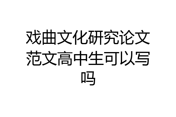 戏曲文化研究论文范文高中生可以写吗