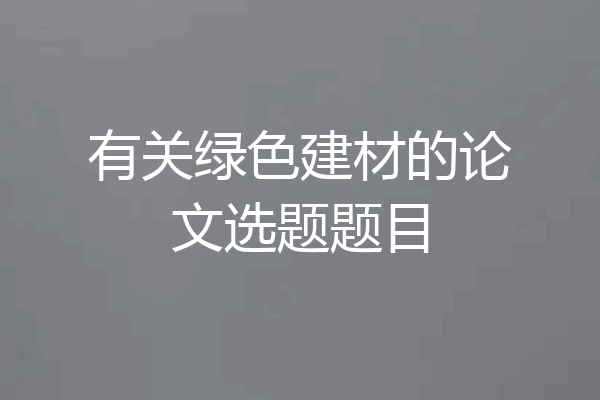 有关绿色建材的论文选题题目