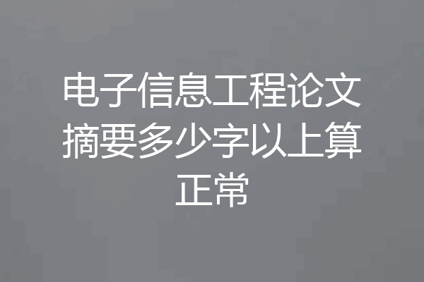 电子信息工程论文摘要多少字以上算正常