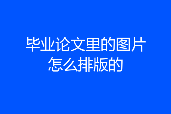 毕业论文里的图片怎么排版的