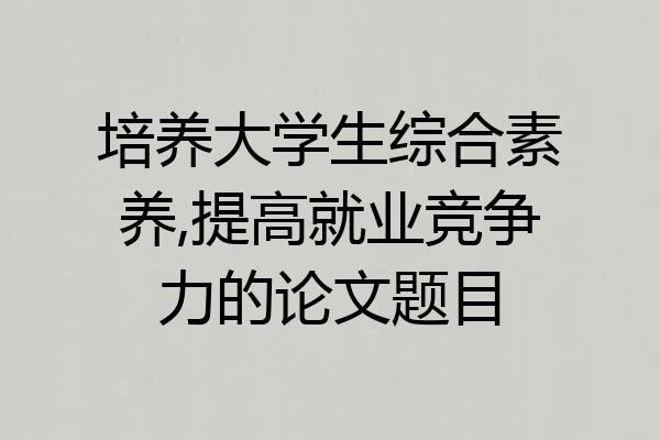 培养大学生综合素养,提高就业竞争力的论文题目