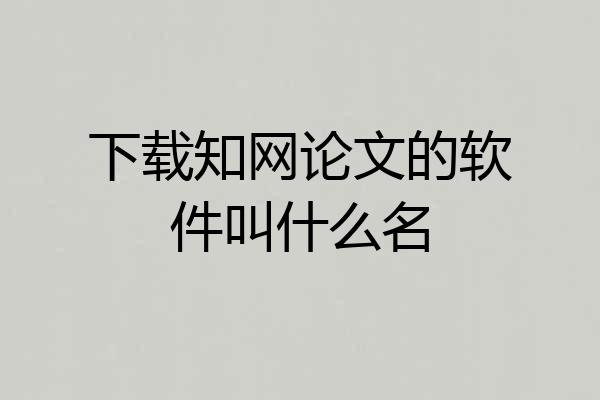 下载知网论文的软件叫什么名
