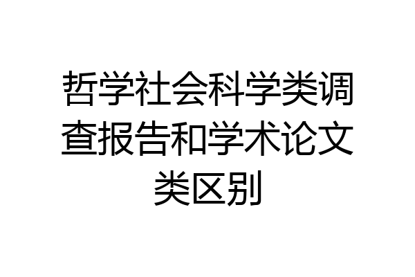 哲学社会科学类调查报告和学术论文类区别