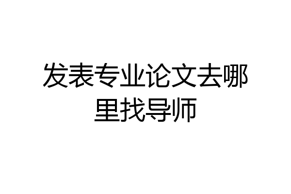 发表专业论文去哪里找导师