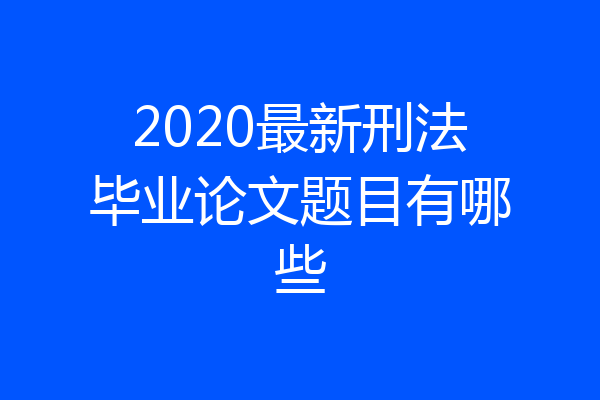 2020最新刑法毕业论文题目有哪些