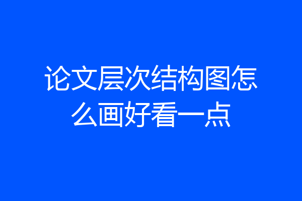 论文层次结构图怎么画好看一点