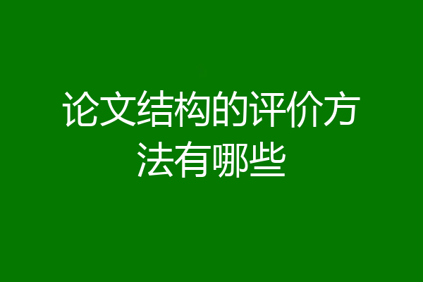 论文结构的评价方法有哪些