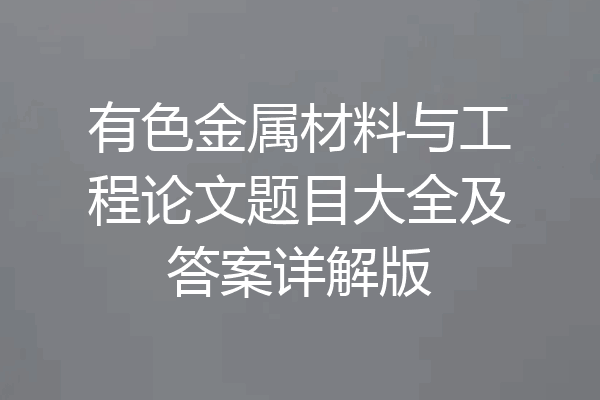 有色金属材料与工程论文题目大全及答案详解版