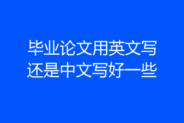 毕业论文用英文写还是中文写好一些