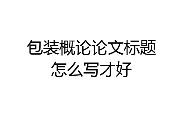 包装概论论文标题怎么写才好