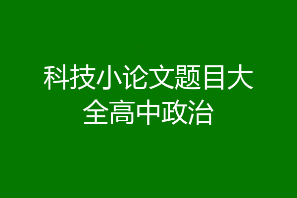 科技小论文题目大全高中政治