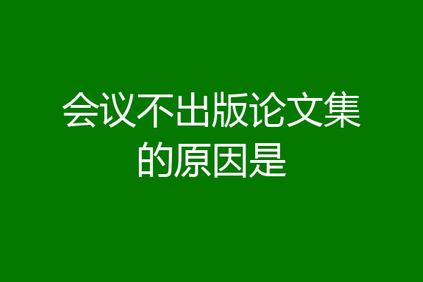 会议不出版论文集的原因是