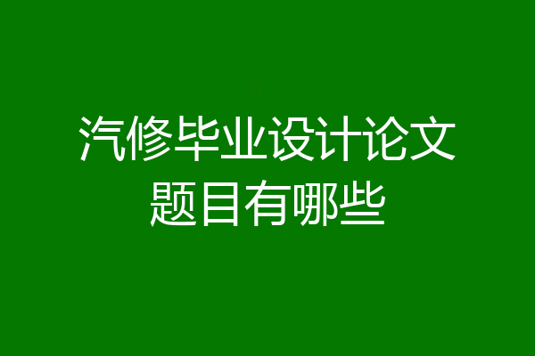 汽修毕业设计论文题目有哪些