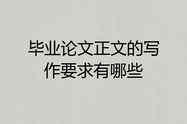 毕业论文正文的写作要求有哪些
