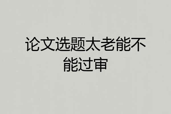 论文选题太老能不能过审