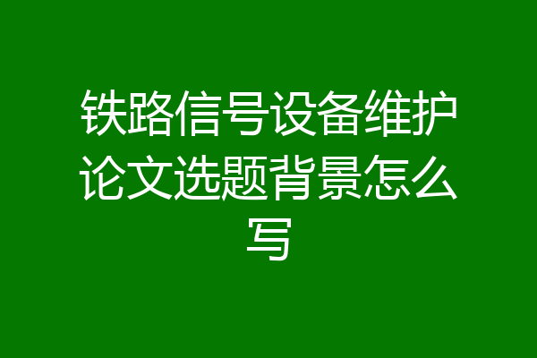 铁路信号设备维护论文选题背景怎么写