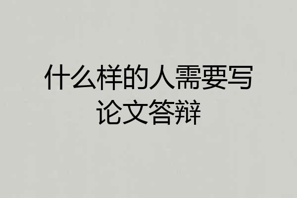 什么样的人需要写论文答辩