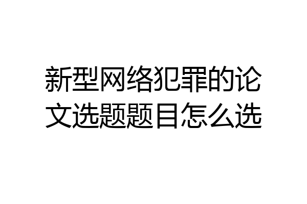 新型网络犯罪的论文选题题目怎么选