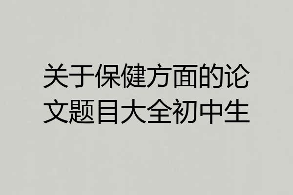 关于保健方面的论文题目大全初中生