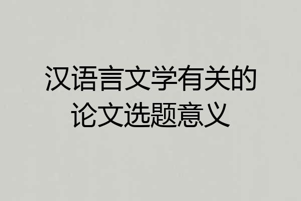汉语言文学有关的论文选题意义