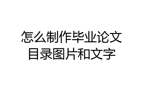 怎么制作毕业论文目录图片和文字