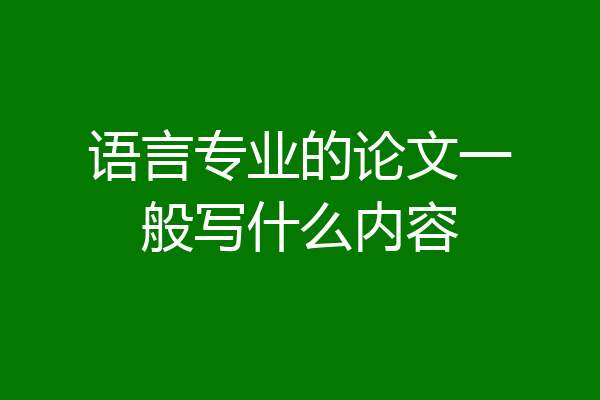 语言专业的论文一般写什么内容