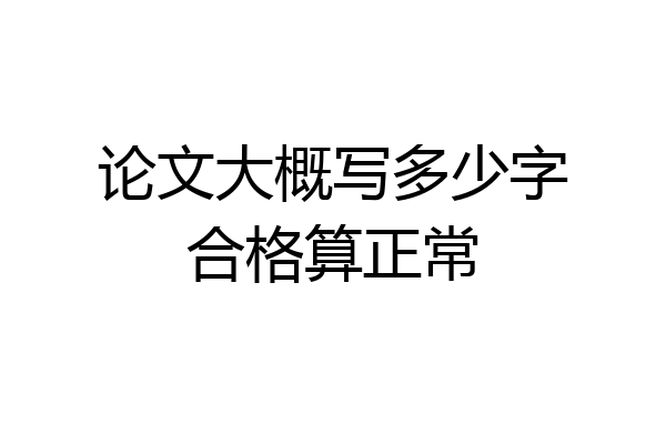 论文大概写多少字合格算正常