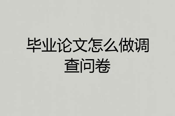 毕业论文怎么做调查问卷