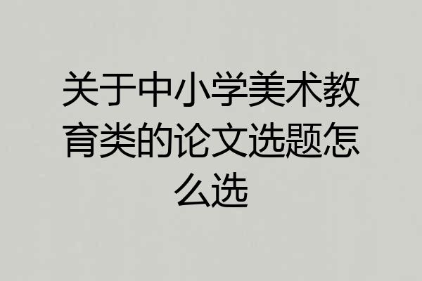 关于中小学美术教育类的论文选题怎么选
