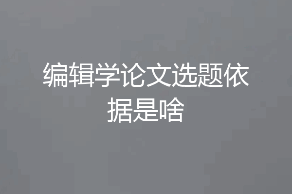 编辑学论文选题依据是啥