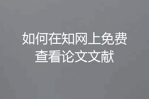 如何在知网上免费查看论文文献