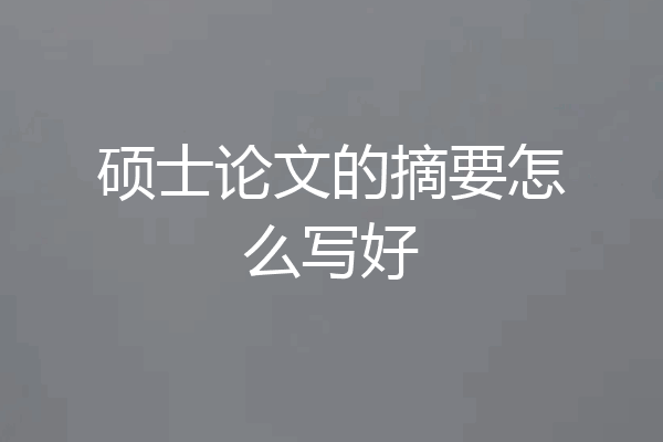 硕士论文的摘要怎么写好