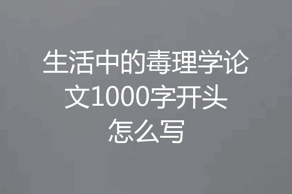 生活中的毒理学论文1000字开头怎么写