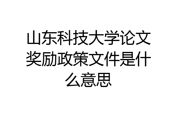 山东科技大学论文奖励政策文件是什么意思