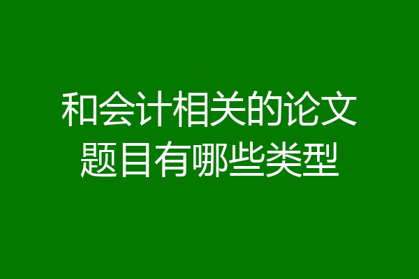 和会计相关的论文题目有哪些类型
