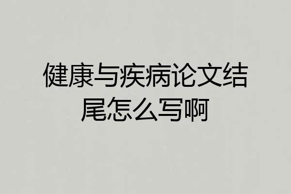 健康与疾病论文结尾怎么写啊