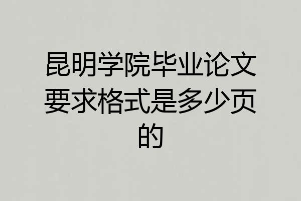 昆明学院毕业论文要求格式是多少页的