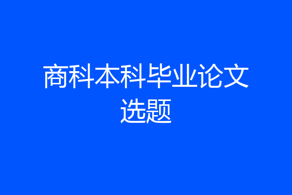 商科本科毕业论文选题