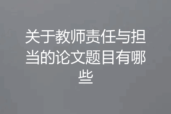 关于教师责任与担当的论文题目有哪些