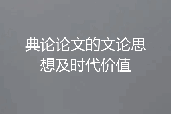 典论论文的文论思想及时代价值