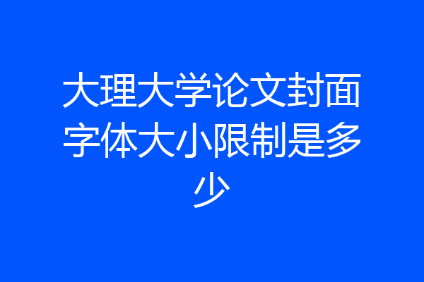 大理大学论文封面字体大小限制是多少