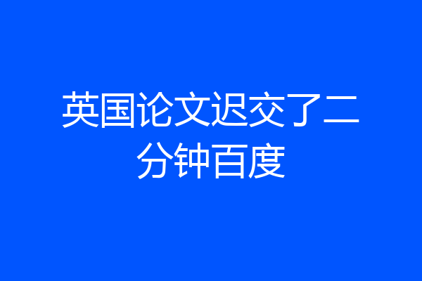 英国论文迟交了二分钟百度