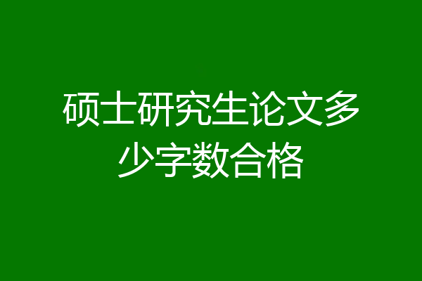 硕士研究生论文多少字数合格