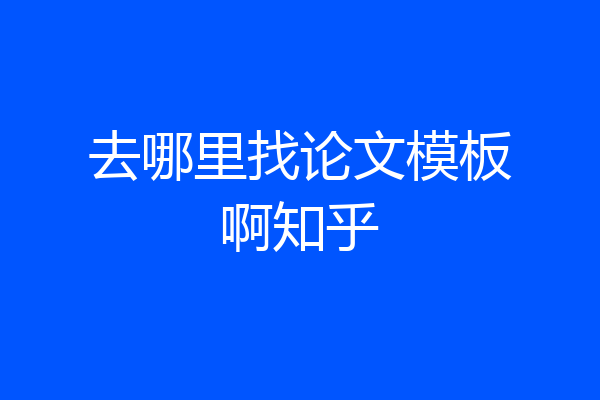 去哪里找论文模板啊知乎