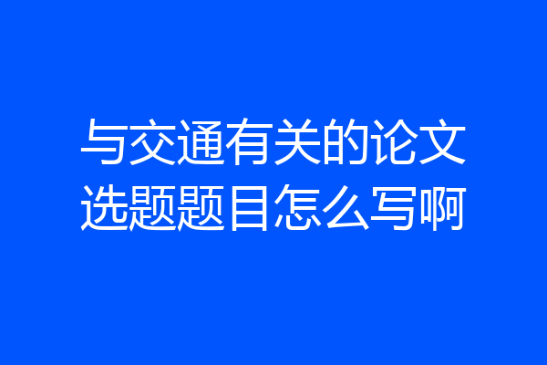 与交通有关的论文选题题目怎么写啊