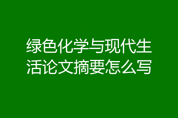 绿色化学与现代生活论文摘要怎么写