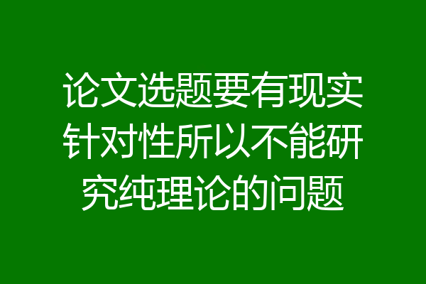论文选题要有现实针对性所以不能研究纯理论的问题