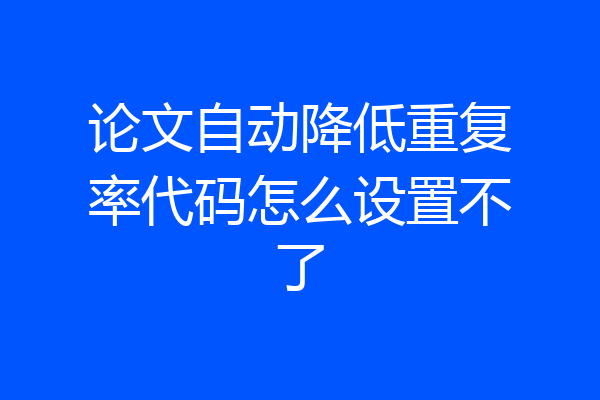 论文自动降低重复率代码怎么设置不了