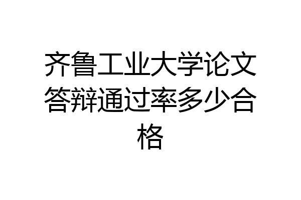 齐鲁工业大学论文答辩通过率多少合格