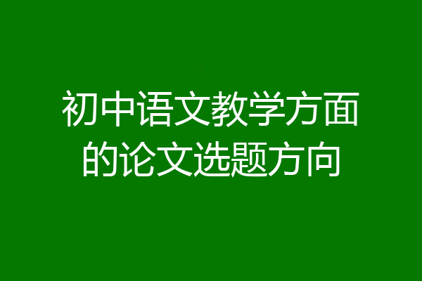 初中语文教学方面的论文选题方向